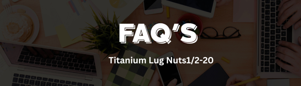 FAQs of Titanium Lug Nuts ½-20