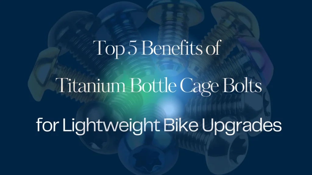 Top 5 Benefits of Titanium Bottle Cage Bolts